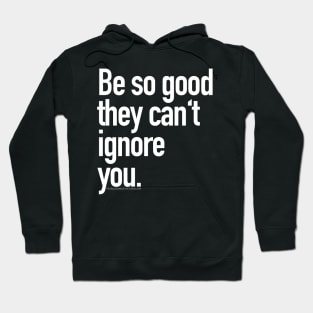 Be so good they can't ignore you Hoodie